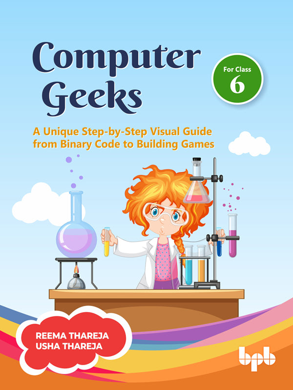 Computer Geeks 6: A Unique Step-by-Step Visual Guide from Binary Code to Building Games